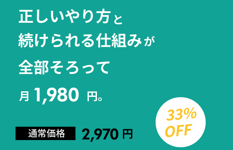 正しいやり方と続けられる仕組みが全部そろって月1980円。通常価格2,970円　33%OFF